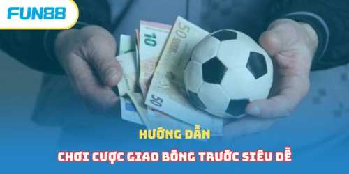 Hướng dẫn chơi cược giao bóng trước siêu dễ