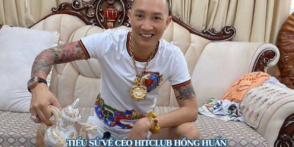 Tiểu sử về CEO Hitclub Hồng Huấn